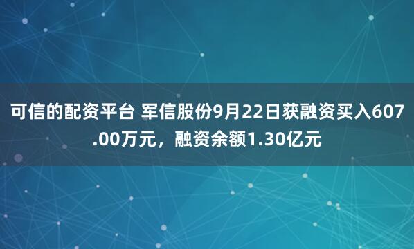 可信的配资平台 军信股份9月22日获融资买入607.00万元，融资余额1.30亿元