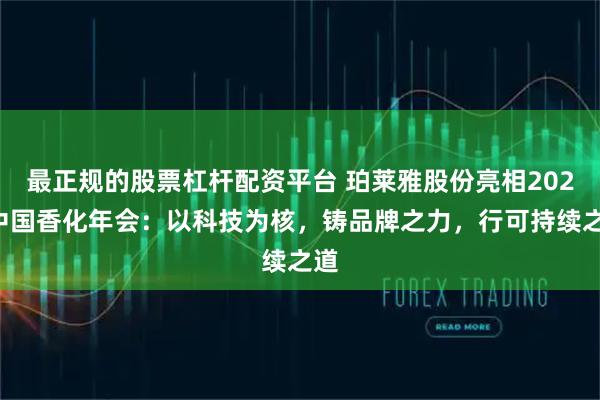 最正规的股票杠杆配资平台 珀莱雅股份亮相2025中国香化年会：以科技为核，铸品牌之力，行可持续之道