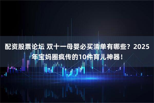 配资股票论坛 双十一母婴必买清单有哪些？2025年宝妈圈疯传的10件育儿神器！