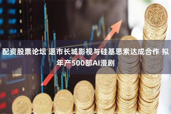 配资股票论坛 退市长城影视与硅基思索达成合作 拟年产500部AI漫剧