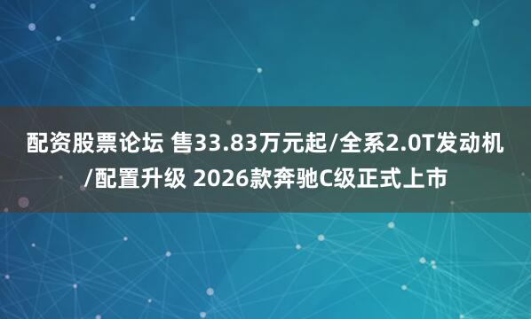 配资股票论坛 售33.83万元起/全系2.0T发动机/配置升级 2026款奔驰C级正式上市
