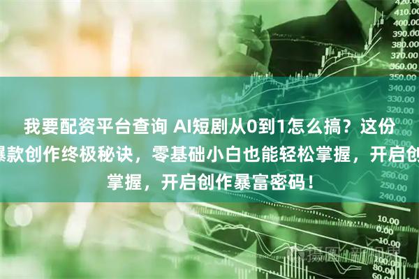 我要配资平台查询 AI短剧从0到1怎么搞？这份全攻略揭秘爆款创作终极秘诀，零基础小白也能轻松掌握，开启创作暴富密码！