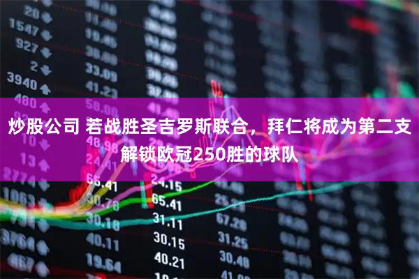 炒股公司 若战胜圣吉罗斯联合，拜仁将成为第二支解锁欧冠250胜的球队