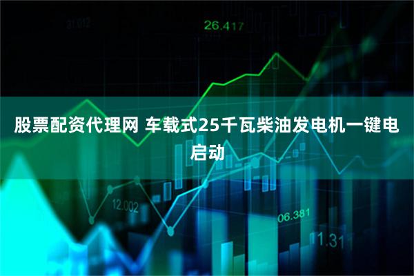股票配资代理网 车载式25千瓦柴油发电机一键电启动