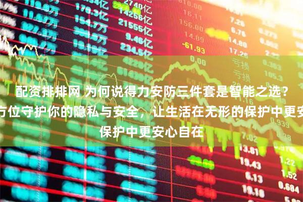 配资排排网 为何说得力安防三件套是智能之选？它能全方位守护你的隐私与安全，让生活在无形的保护中更安心自在