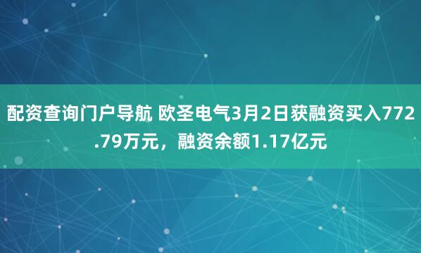 配资查询门户导航 欧圣电气3月2日获融资买入772.79万元，融资余额1.17亿元