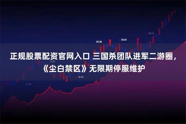 正规股票配资官网入口 三国杀团队进军二游圈，《尘白禁区》无限期停服维护