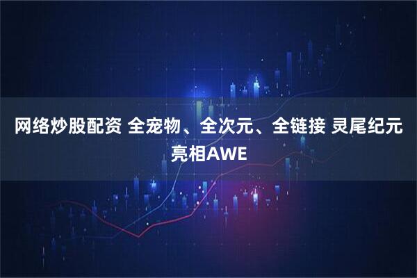 网络炒股配资 全宠物、全次元、全链接 灵尾纪元亮相AWE