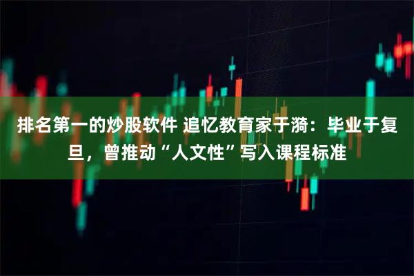 排名第一的炒股软件 追忆教育家于漪：毕业于复旦，曾推动“人文性”写入课程标准