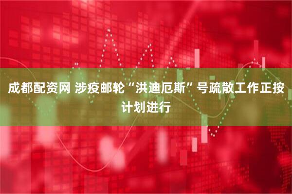 成都配资网 涉疫邮轮“洪迪厄斯”号疏散工作正按计划进行