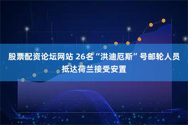 股票配资论坛网站 26名“洪迪厄斯”号邮轮人员抵达荷兰接受安置
