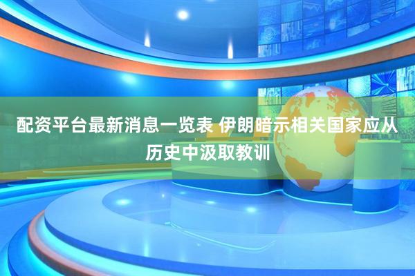 配资平台最新消息一览表 伊朗暗示相关国家应从历史中汲取教训