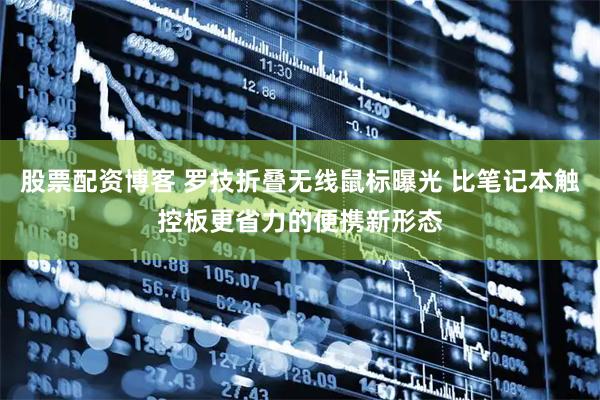 股票配资博客 罗技折叠无线鼠标曝光 比笔记本触控板更省力的便携新形态
