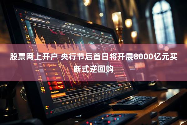 股票网上开户 央行节后首日将开展8000亿元买断式逆回购
