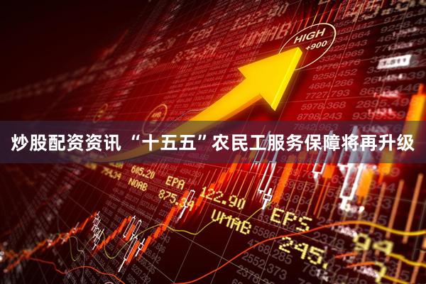 炒股配资资讯 “十五五”农民工服务保障将再升级